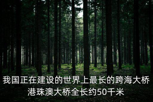 我國正在建設(shè)的世界上最長的跨海大橋港珠澳大橋全長約50千米