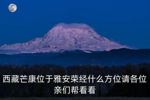西藏芒康位于雅安榮經(jīng)什么方位請(qǐng)各位親們幫看看