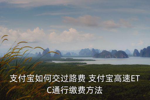 支付寶如何交過路費 支付寶高速ETC通行繳費方法