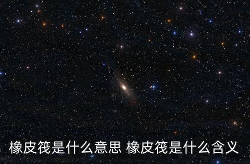 橡皮筏是什么意思 橡皮筏是什么含義