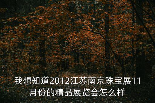 我想知道2012江蘇南京珠寶展11月份的精品展覽會怎么樣