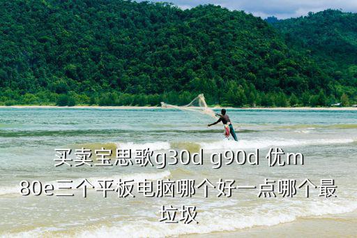 買賣寶思歌g30d g90d 優m80e三個平板電腦哪個好一點哪個最垃圾