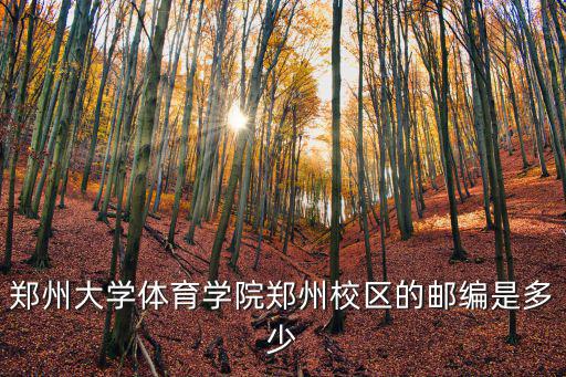 鄭州大學郵編，鄭州大學體育學院鄭州校區的郵編是多少
