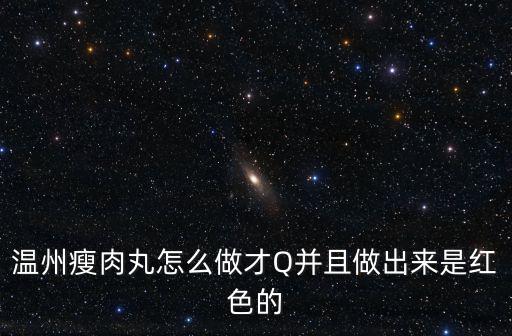 溫州瘦肉丸怎么做才Q并且做出來(lái)是紅色的