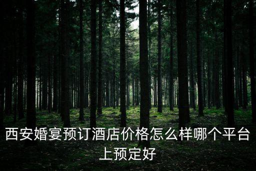 西安婚宴酒店，請問西安適合辦婚宴的地方有哪些