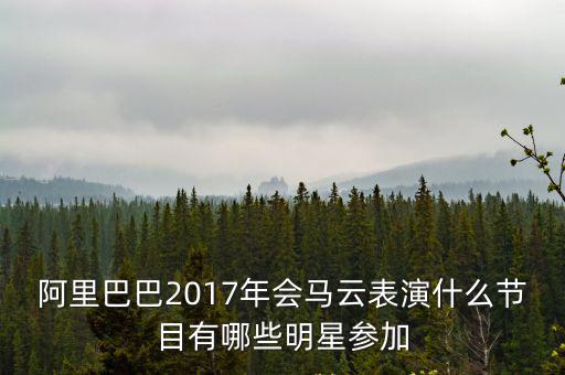 阿里巴巴2017年會馬云表演什么節(jié)目有哪些明星參加