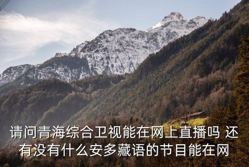 綜合頻道直播，請問青海綜合衛(wèi)視能在網(wǎng)上直播嗎 還有沒有什么安多藏語的節(jié)目能在網(wǎng)