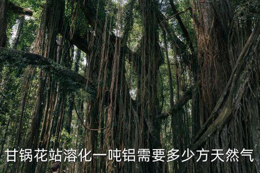 甘鍋花站溶化一噸鋁需要多少方天然氣