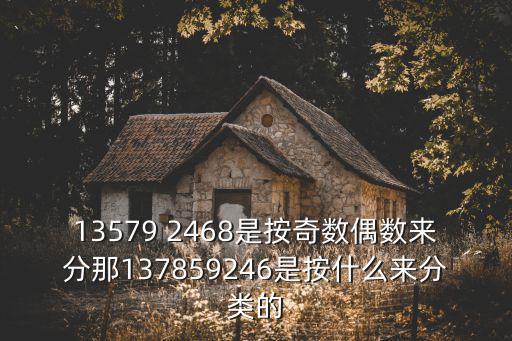 13579 2468是按奇數偶數來分那137859246是按什么來分類的