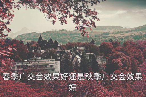 春季廣交會(huì)效果好還是秋季廣交會(huì)效果好