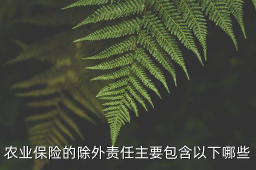 農業保險的除外責任主要包含以下哪些