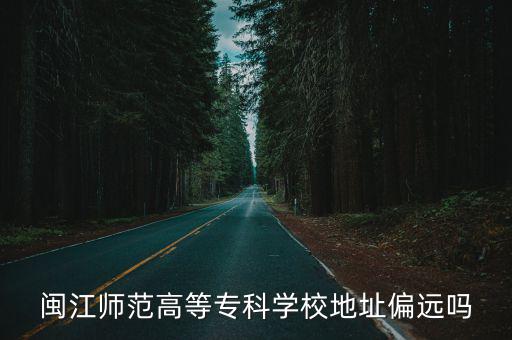 閩江師范高等專科學校地址偏遠嗎