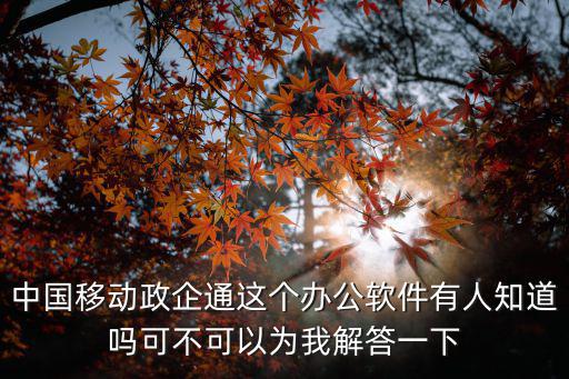中國移動政企通這個辦公軟件有人知道嗎可不可以為我解答一下