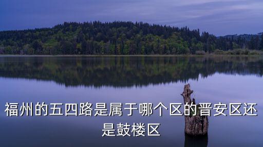 福州的五四路是屬于哪個區的晉安區還是鼓樓區