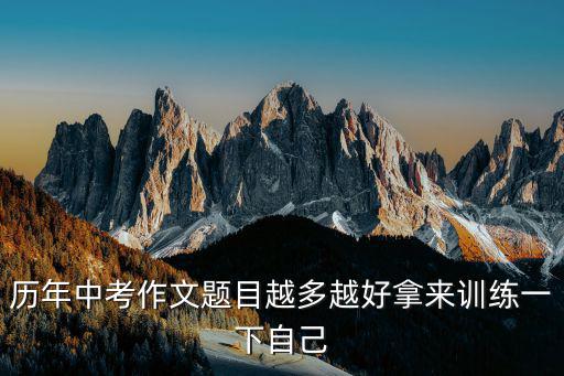 歷年中考作文題目越多越好拿來訓練一下自己
