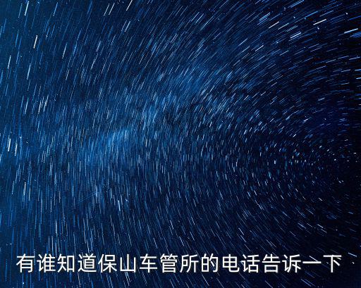 有誰知道保山車管所的電話告訴一下