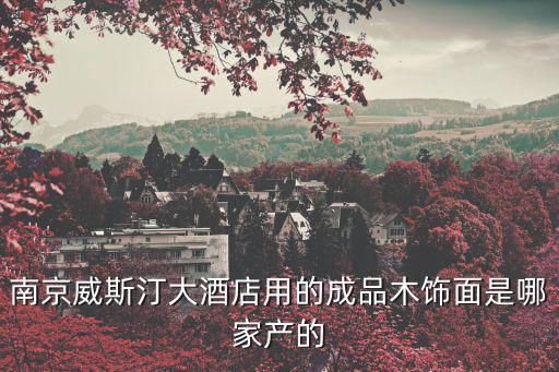 南京威斯汀大酒店用的成品木飾面是哪家產(chǎn)的
