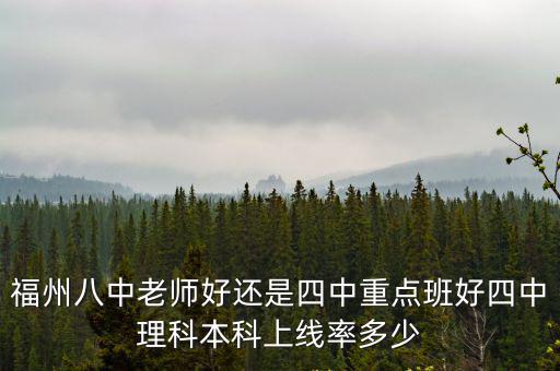 福州八中老師好還是四中重點(diǎn)班好四中理科本科上線率多少