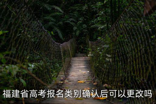 福建省高考報(bào)名類別確認(rèn)后可以更改嗎