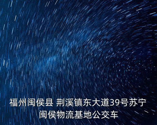 福州閩侯縣 荊溪鎮東大道39號蘇寧閩侯物流基地公交車
