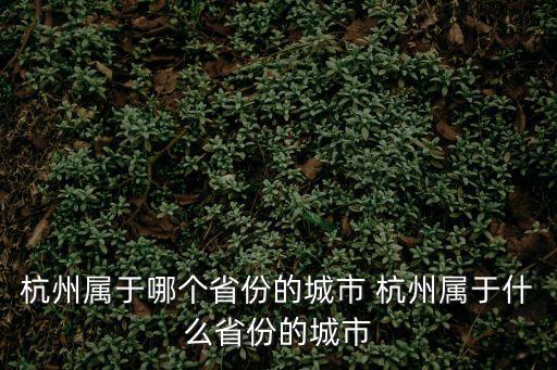 杭州屬于哪個省份，杭州市屬于哪個省份