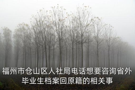 福州市倉(cāng)山區(qū)人社局電話想要咨詢省外畢業(yè)生檔案回原籍的相關(guān)事