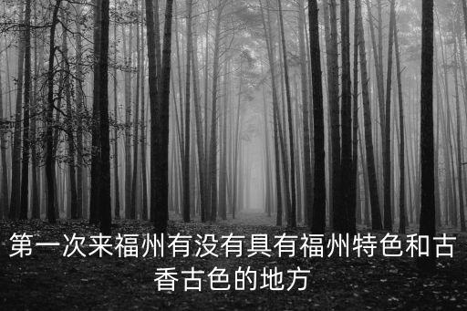 第一次來福州有沒有具有福州特色和古香古色的地方