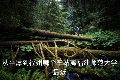 從平潭到福州哪個車站離福建師范大學最近
