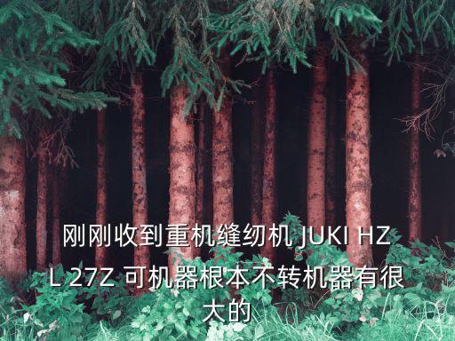 剛剛收到重機縫紉機 JUKI HZL 27Z 可機器根本不轉機器有很大的