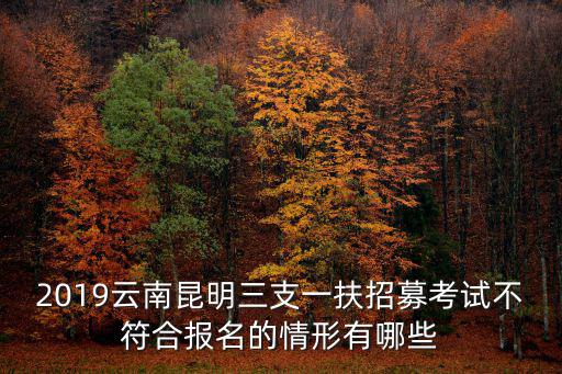 2019云南昆明三支一扶招募考試不符合報名的情形有哪些