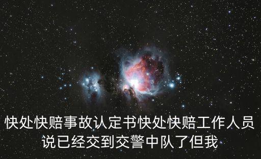快處快賠事故認(rèn)定書快處快賠工作人員說(shuō)已經(jīng)交到交警中隊(duì)了但我