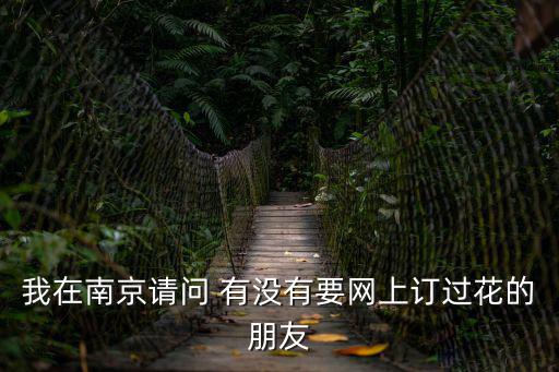 我在南京請問 有沒有要網上訂過花的朋友