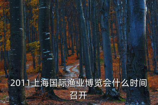 2011上海國際漁業博覽會什么時間召開