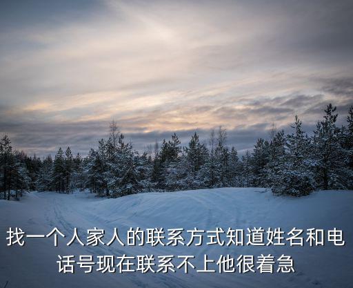 找一個人家人的聯系方式知道姓名和電話號現在聯系不上他很著急