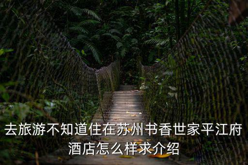 去旅游不知道住在蘇州書香世家平江府酒店怎么樣求介紹