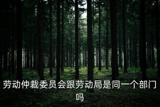 勞動仲裁委員會跟勞動局是同一個部門嗎