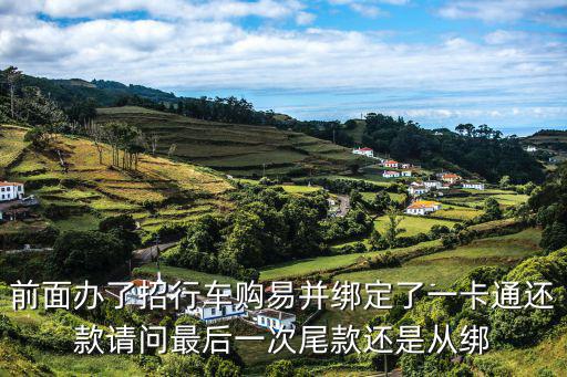 前面辦了招行車購易并綁定了一卡通還款請問最后一次尾款還是從綁