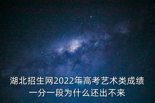 湖北招生網2022年高考藝術類成績一分一段為什么還出不來