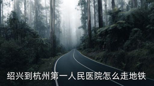 紹興到杭州第一人民醫(yī)院怎么走地鐵