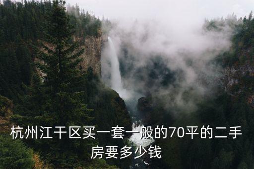 杭州江干區買一套一般的70平的二手房要多少錢