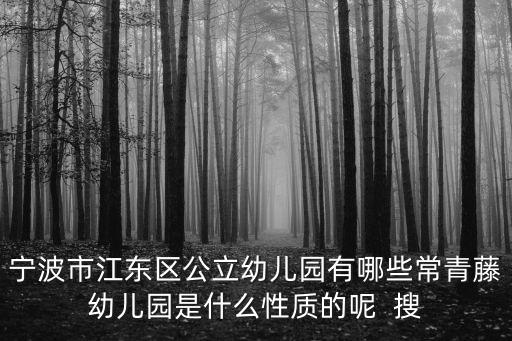 常春藤幼兒園，寧波市江東區(qū)公立幼兒園有哪些常青藤幼兒園是什么性質(zhì)的呢  搜