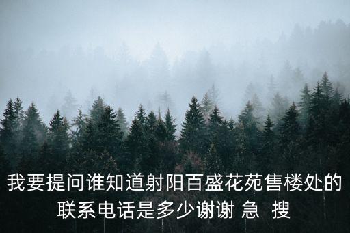 我要提問誰知道射陽百盛花苑售樓處的聯(lián)系電話是多少謝謝 急  搜