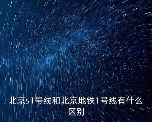 北京s1號線和北京地鐵1號線有什么區別