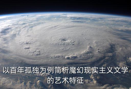 以百年孤獨(dú)為例簡析魔幻現(xiàn)實(shí)主義文學(xué)的藝術(shù)特征
