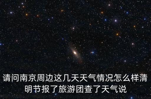 請問南京周邊這幾天天氣情況怎么樣清明節報了旅游團查了天氣說