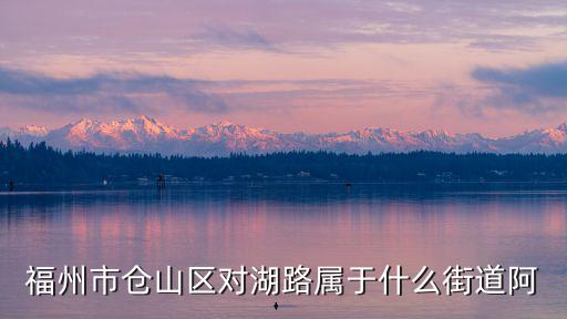 福州市倉山區對湖路屬于什么街道阿