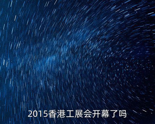 2015香港工展會開幕了嗎