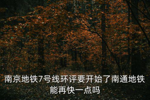 南京地鐵7號線環評要開始了南通地鐵能再快一點嗎