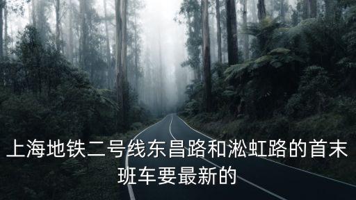 上海地鐵二號線東昌路和淞虹路的首末班車要最新的
