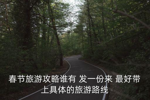 春節(jié)旅游攻略誰(shuí)有 發(fā)一份來(lái) 最好帶上具體的旅游路線